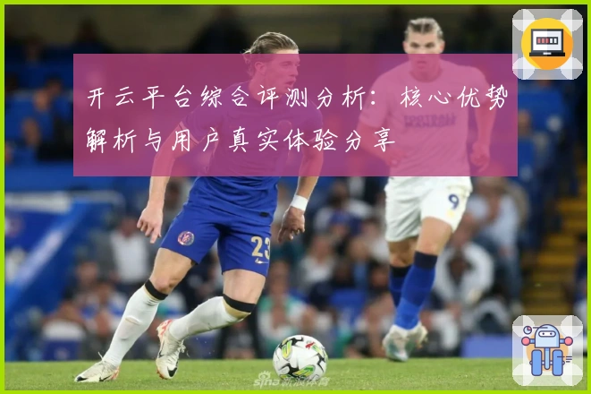 开云平台综合评测分析：核心优势解析与用户真实体验分享