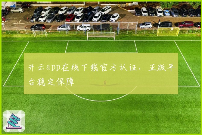 开云app在线下载官方认证,正版平台稳定保障