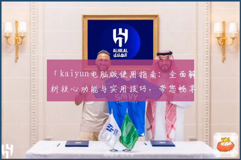 「kaiyun电脑版使用指南：全面解析核心功能与实用技巧，带您畅享高效操作体验」