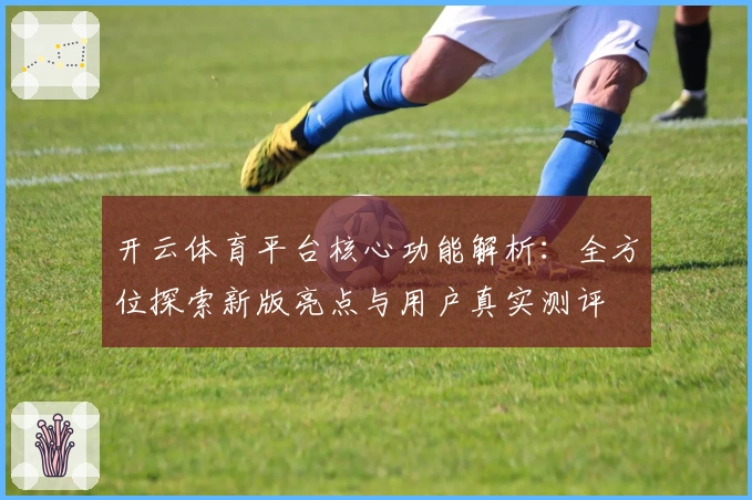 开云体育平台核心功能解析：全方位探索新版亮点与用户真实测评