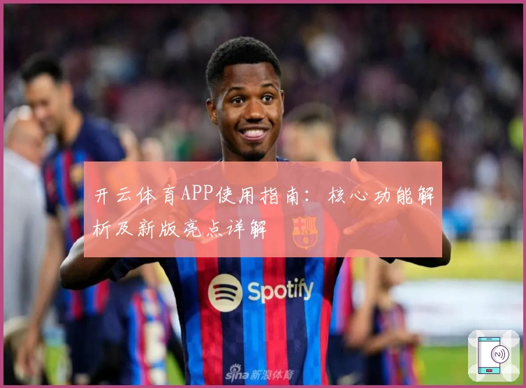 开云体育APP使用指南：核心功能解析及新版亮点详解