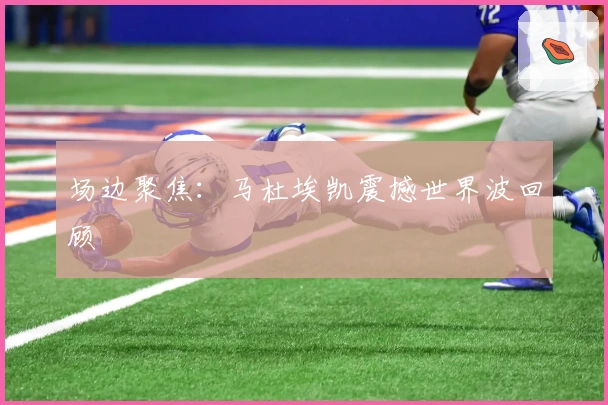 场边聚焦：马杜埃凯震撼世界波回顾