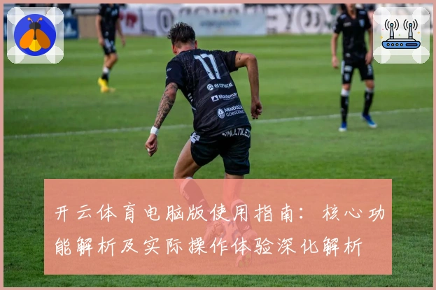 开云体育电脑版使用指南：核心功能解析及实际操作体验深化解析