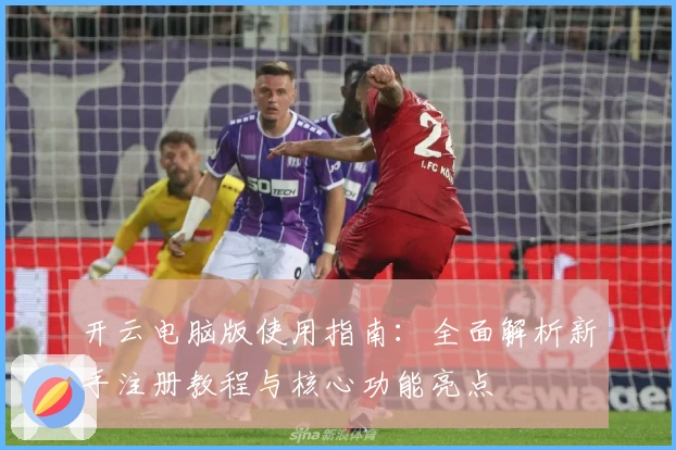 开云电脑版使用指南：全面解析新手注册教程与核心功能亮点