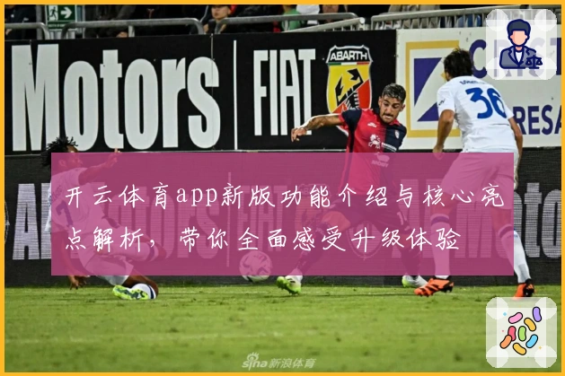 开云体育app新版功能介绍与核心亮点解析,带你全面感受升级体验