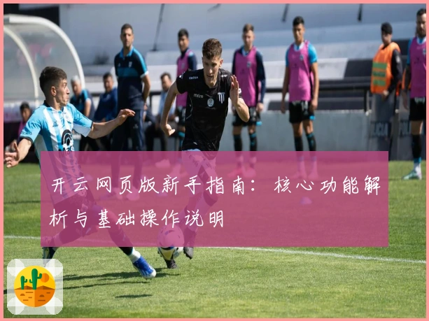 开云网页版新手指南:核心功能解析与基础操作说明