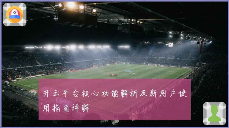 开云平台核心功能解析及新用户使用指南详解