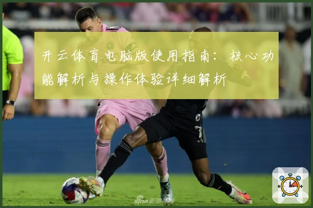 开云体育电脑版使用指南:核心功能解析与操作体验详细解析