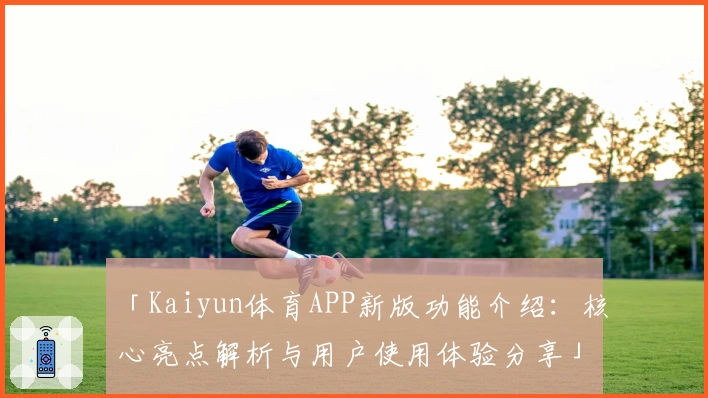 「Kaiyun体育APP新版功能介绍：核心亮点解析与用户使用体验分享」