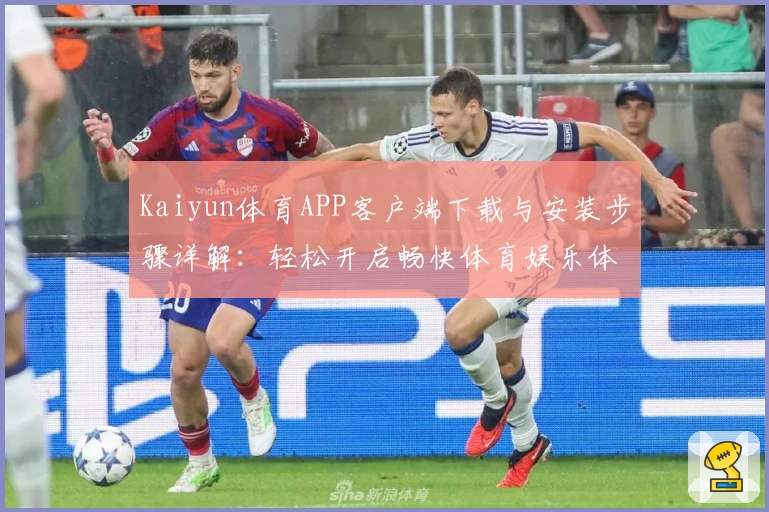 Kaiyun体育APP客户端下载与安装步骤详解：轻松开启畅快体育娱乐体验