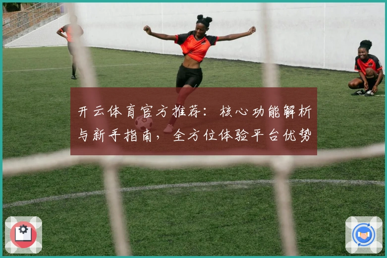 开云体育官方推荐：核心功能解析与新手指南，全方位体验平台优势