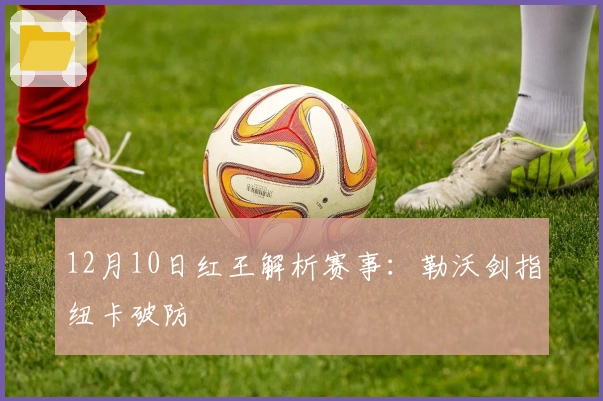 12月10日红王解析赛事：勒沃剑指纽卡破防
