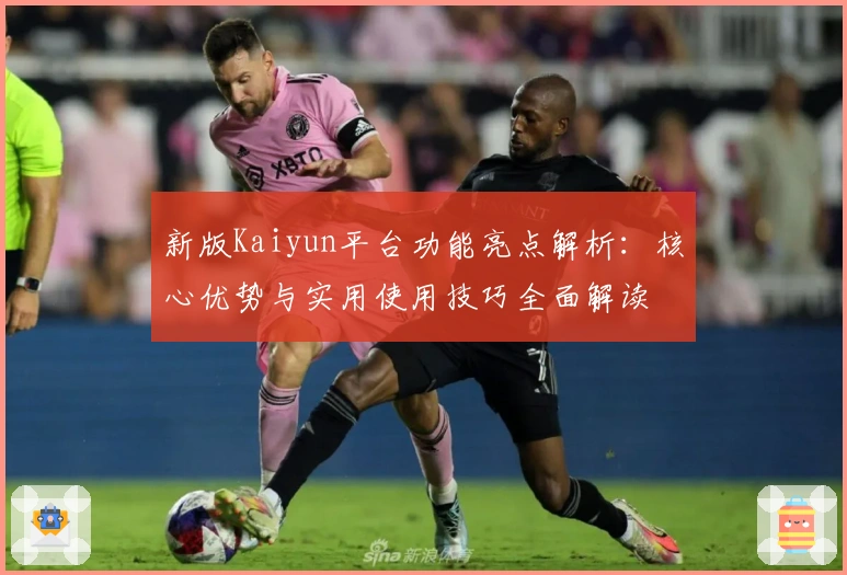 新版Kaiyun平台功能亮点解析：核心优势与实用使用技巧全面解读