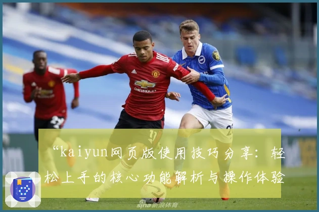 “kaiyun网页版使用技巧分享：轻松上手的核心功能解析与操作体验指南”