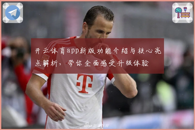 开云体育app新版功能介绍与核心亮点解析，带你全面感受升级体验