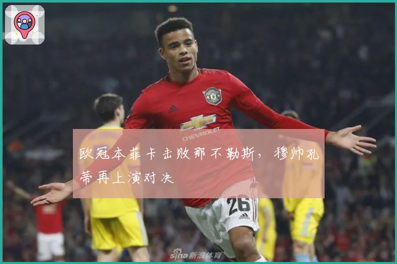 欧冠本菲卡击败那不勒斯，穆帅孔蒂再上演对决