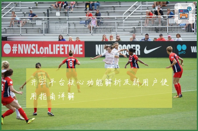 开云平台核心功能解析及新用户使用指南详解