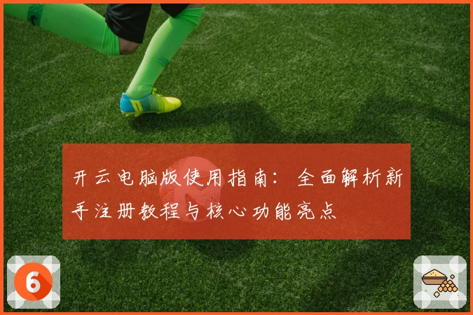 开云电脑版使用指南：全面解析新手注册教程与核心功能亮点
